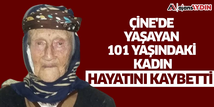 Çine de yaşayan 101 yaşındaki kadın hayatını kaybetti