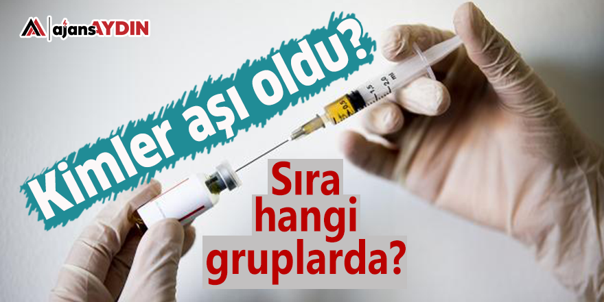 Kimler aşı oldu ve sıra hangi gruplarda?