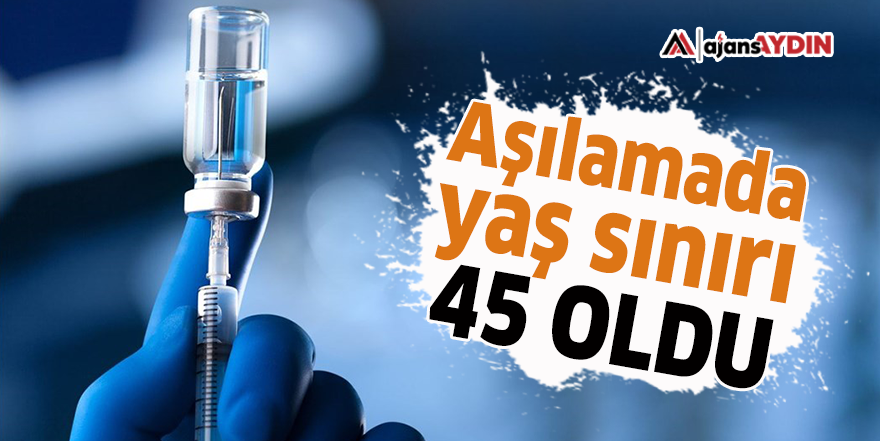 Aşılamada yaş sınırı 45 oldu