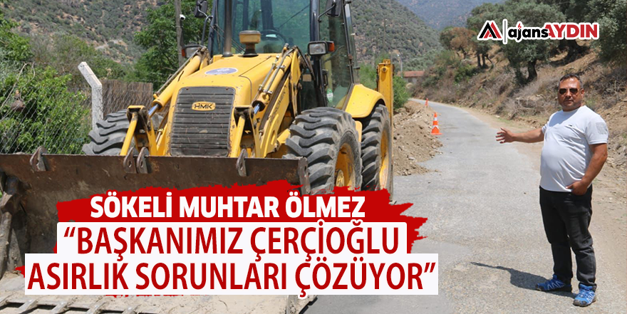 Sökeli Muhtar Ölmez "Başkanımız Çerçioğlu asırlık sorunları çözüyor”
