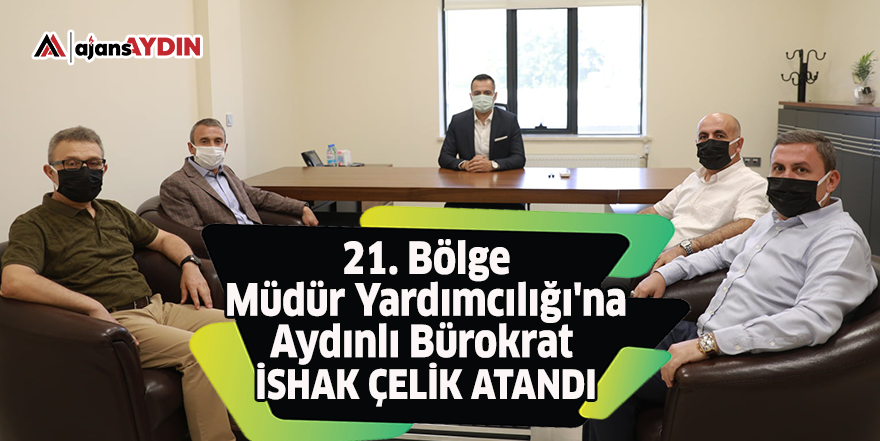 21. Bölge Müdür Yardımcılığı'na Aydınlı Bürokrat İshak Çelik atandı