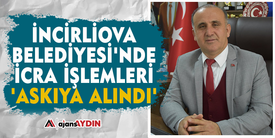 İncirliova Belediyesi'nde icra işlemleri 'askıya alındı'