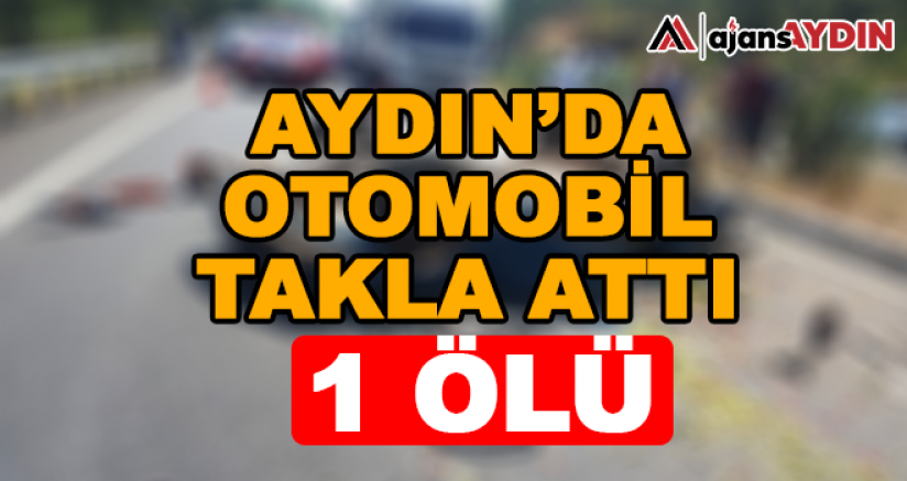 Aydın'da otomobil takla attı 1 Ölü