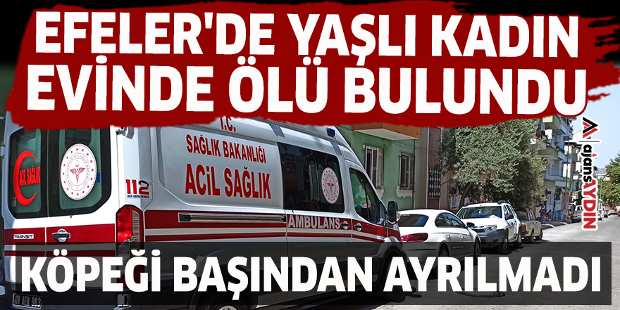 Efeler'de yaşlı kadın evinde ölü bulundu