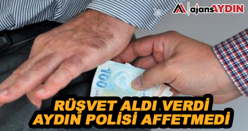 Rüşvet aldı verdi Aydın polisi affetmedi