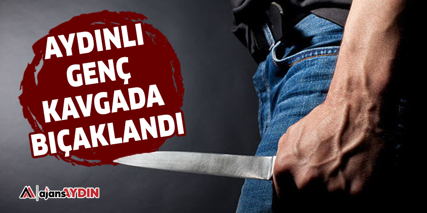 Aydınlı genç kavgada bıçaklandı