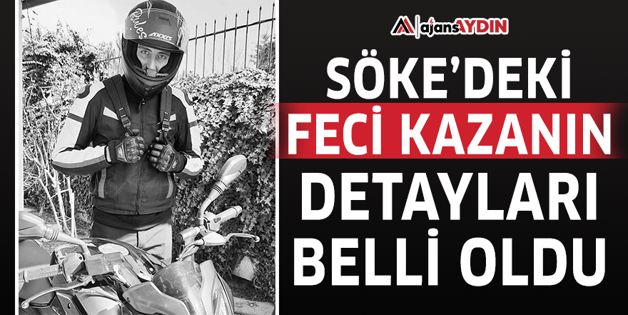 Söke'deki feci kazanın detayları belli oldu