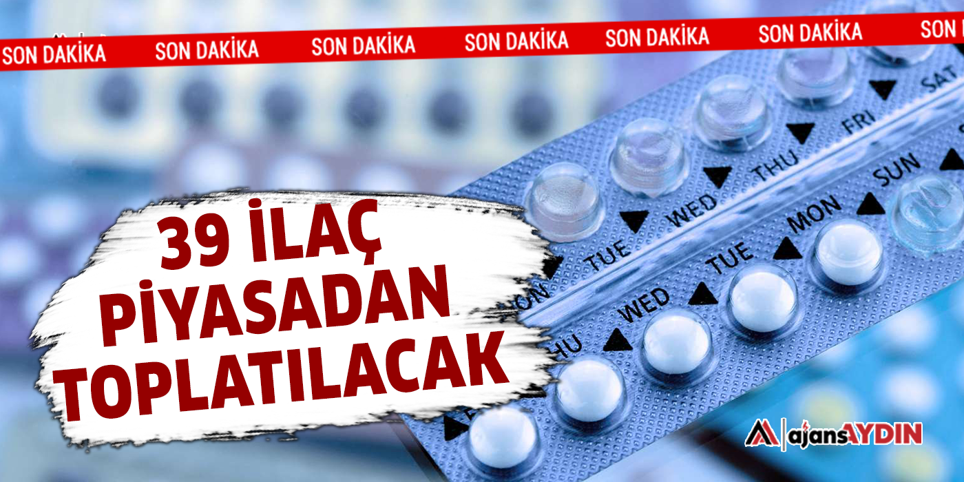 39 ilaç piyasadan toplatılacak