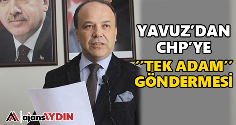 Yavuz'dan CHP'ye tek adam göndermesi