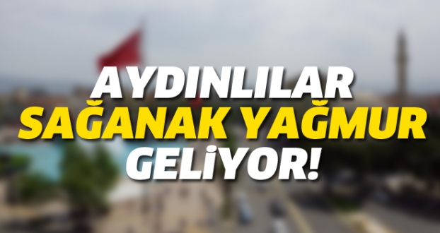 AYDINLILAR SAĞANAK YAĞMUR GELİYOR!