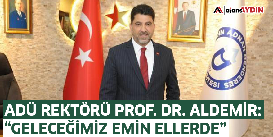 ADÜ Rektörü Prof. Dr. Aldemir: “Geleceğimiz Emin Ellerde”