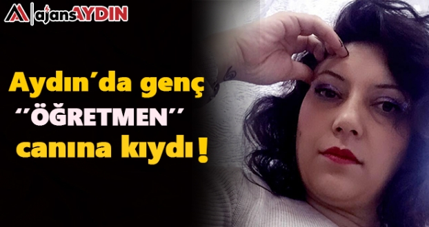 Aydın'da genç öğretmen canına kıydı !