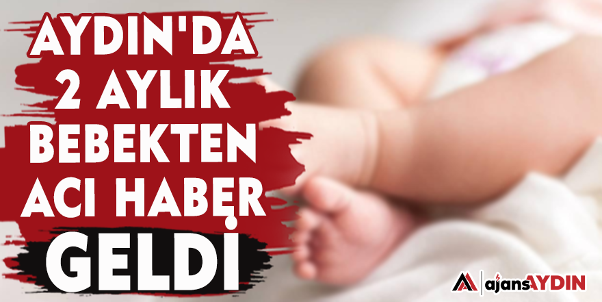 Aydın'da 2 aylık bebekten acı haber geldi
