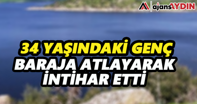 AYDIN'DA 34 YAŞINDAKİ GENÇ BARAJA ATLAYARAK İNTİHAR ETTİ