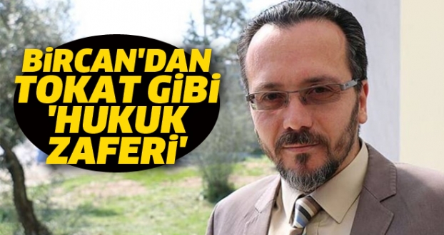 BİRCAN'DAN TOKAT GİBİ 'HUKUK ZAFERİ'