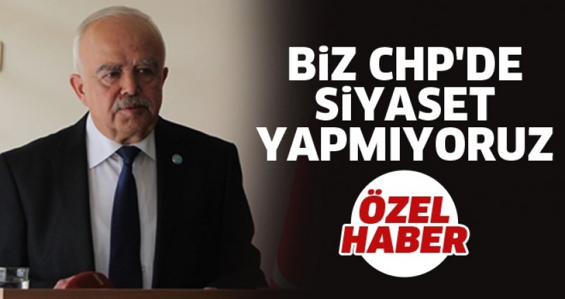 BİZ CHP'DE SİYASET YAPMIYORUZ
