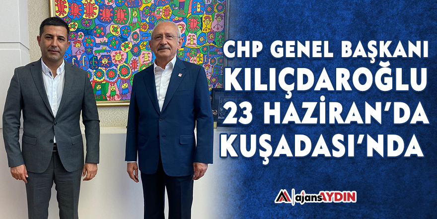 CHP Genel Başkanı Kılıçdaroğlu 23 Haziran'da Kuşadası'nda