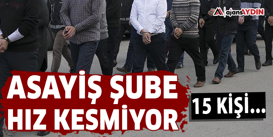 Asayiş Şube hız kesmiyor