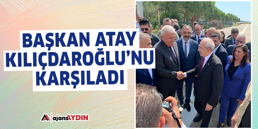 Başkan Atay Kılıçdaroğlu’nu karşıladı