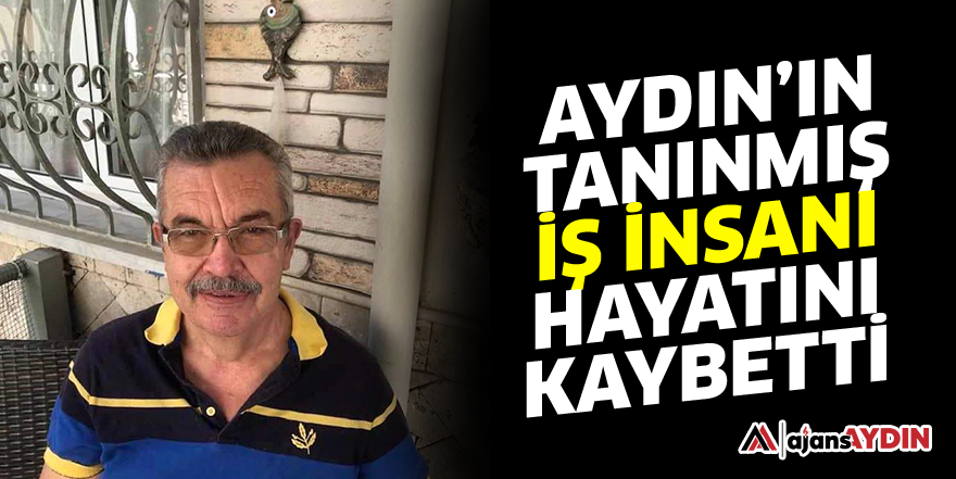 Aydın'ın tanınmış iş insanı hayatını kaybetti