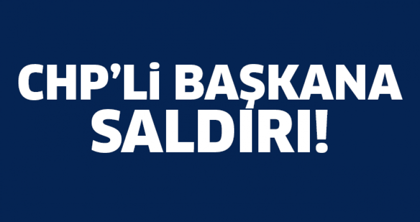 CHP'li başkana saldırı