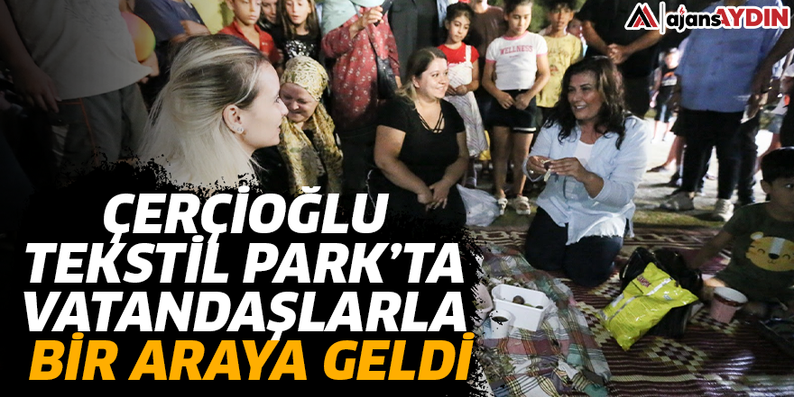 Çerçioğlu Tekstil Park’ta vatandaşlarla bir araya geldi