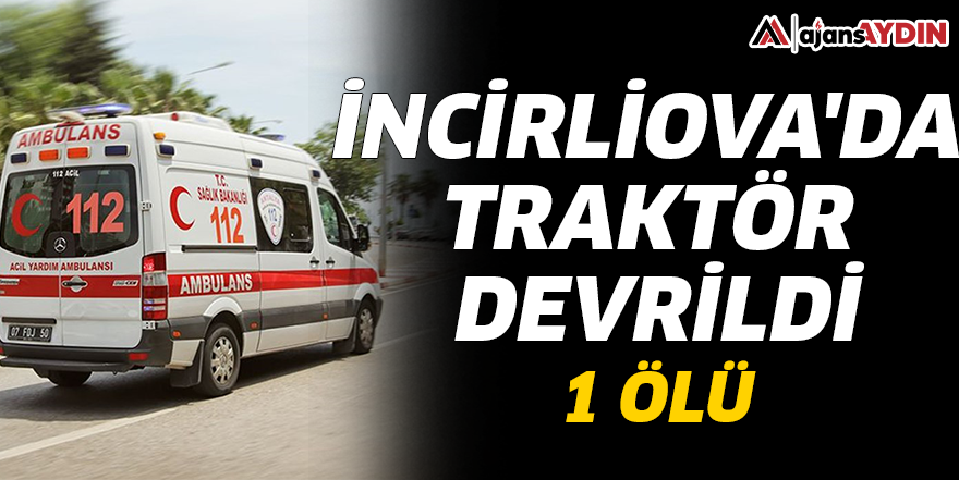 İncirliova'da traktör devrildi! 1 ölü