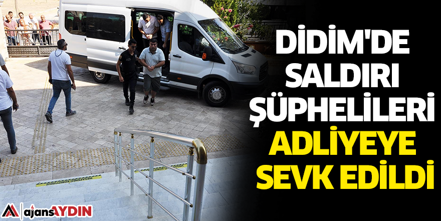 Didim'de saldırı şüphelileri adliyeye sevk edildi