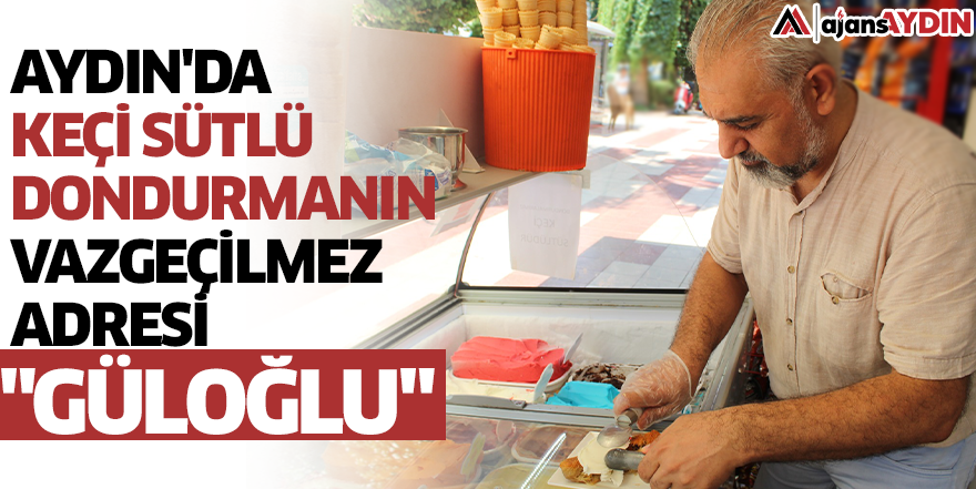 Aydın'da keçi sütlü dondurmanın vazgeçilmez adresi "Güloğlu"