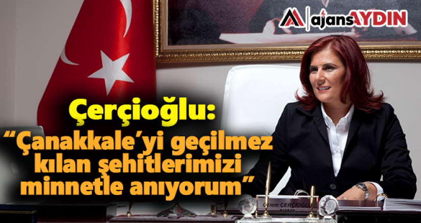 Çerçioğlu, Çanakkale'yi geçilmez kılan şehitlerimizi minnetle anıyorum