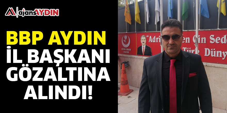 BBP Aydın İl Başkanı gözaltına alındı