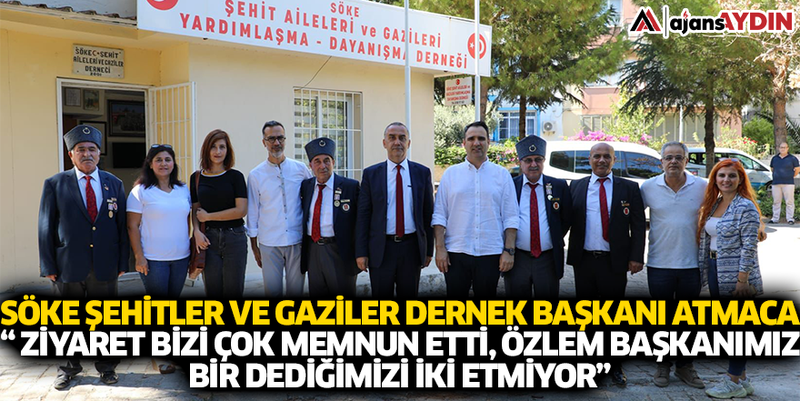 Söke Şehitler Ve Gaziler Dernek Başkanı Atmaca “ Ziyaret Bizi Çok Memnun Etti Özlem Başkanımız Bir Dediğimizi İki Etmiyor”
