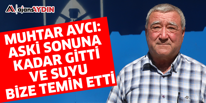 Muhtar Avcı: ASKİ sonuna kadar gitti ve suyu bize temin etti