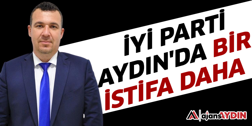 İYİ Parti Aydın'da bir istifa daha