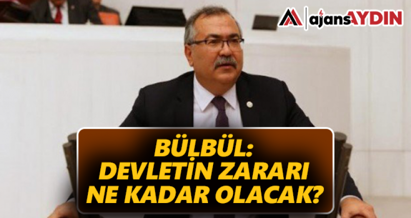 Bülbül: Devletin zararı ne kadar olacak?
