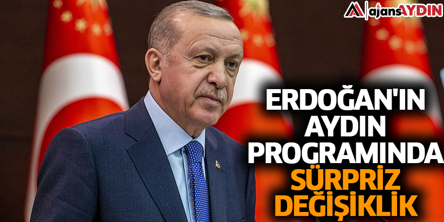 Erdoğan'ın Aydın programında sürpriz değişiklik