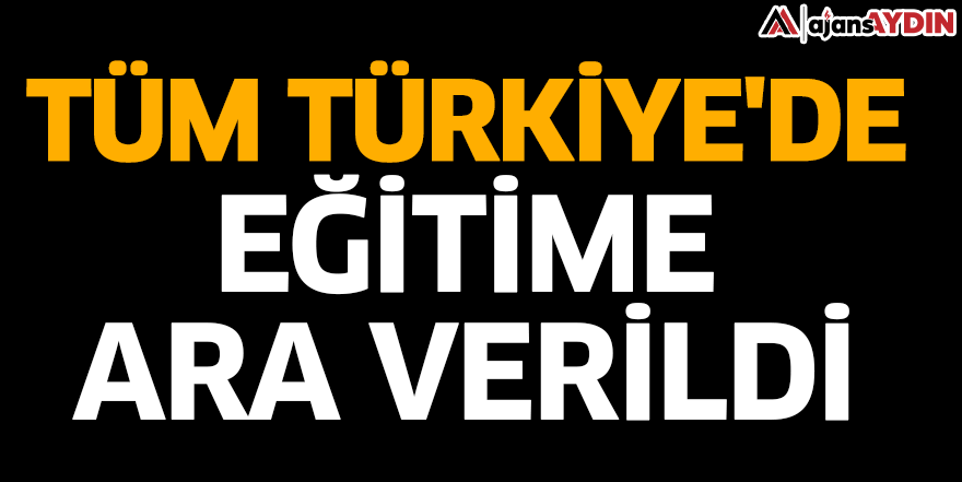 Tüm Türkiye'de eğitime ara verildi
