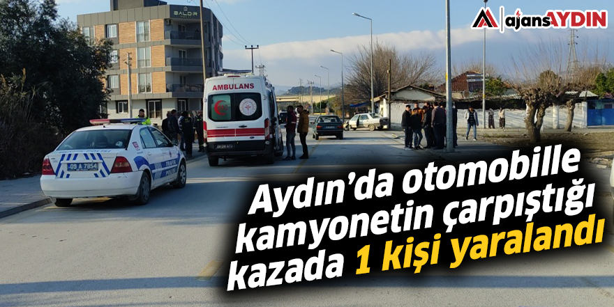 Aydın’da otomobille kamyonetin çarpıştığı kazada 1 kişi yaralandı