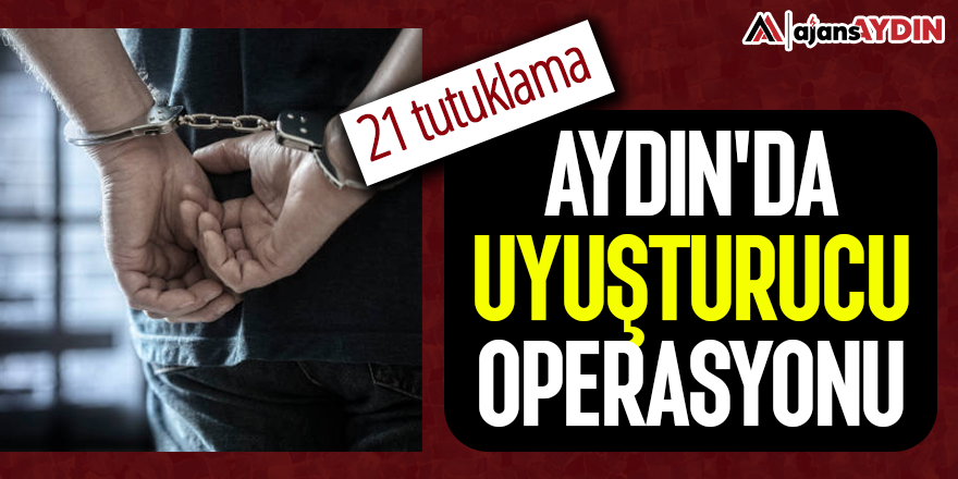 Aydın'da uyuşturucu operasyonu: 21 tutuklama