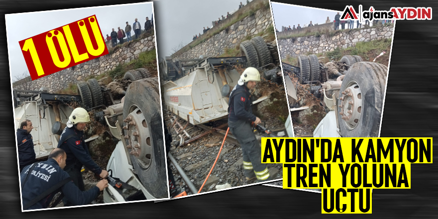 Aydın'da kamyon tren yoluna uçtu: 1 ölü