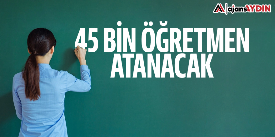 45 bin öğretmen atanacak