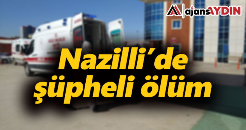 Nazilli'de şüpheli ölüm