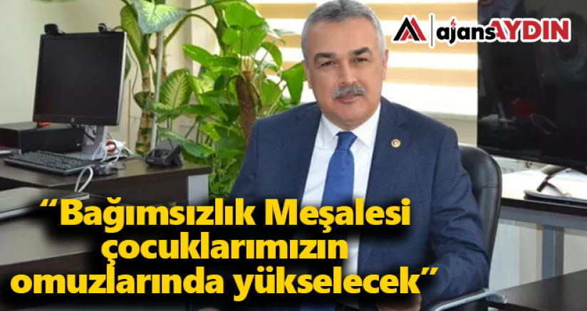 Bağımsızlık meşalesi çocuklarımızın omuzlarında yükselecek