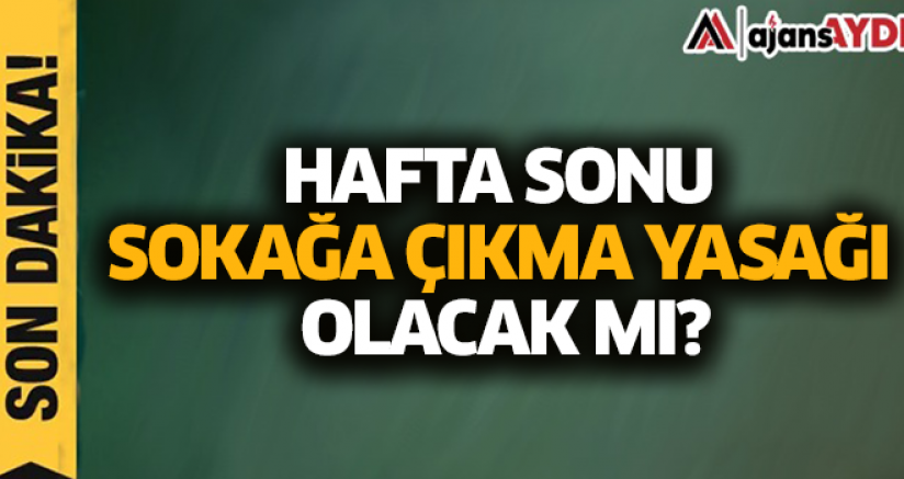 Hafta Sonu Sokağa Çıkma Yasağı Olacak Mı?
