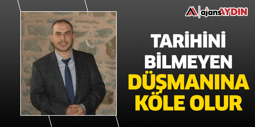 Tarihini bilmeyen düşmanına köle olur