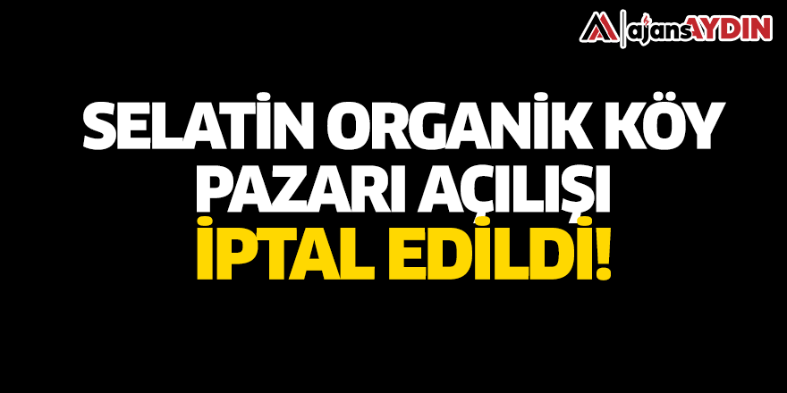 Selatin organik köy pazarı açılışı iptal edildi