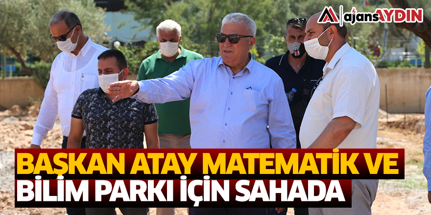 BAŞKAN ATAY MATEMATİK VE BİLİM PARKI İÇİN SAHADA