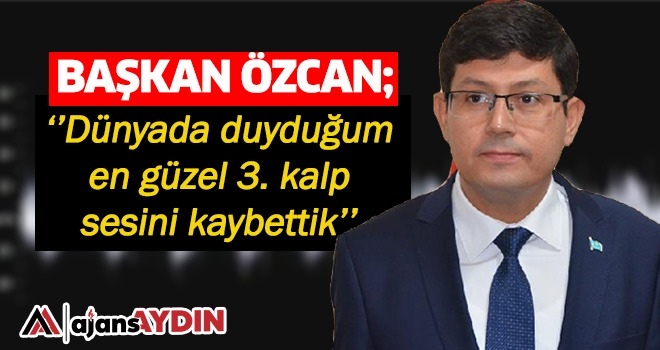Başkan Özcan: "Dünyada duyduğum en güzel 3.kalp sesini kaybettik"
