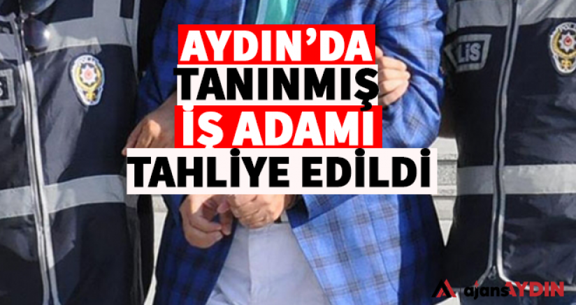 Aydın'ın tanınmış iş adamı tahliye edildi