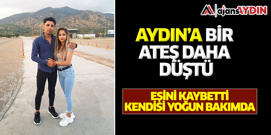 Aydın'a bir ateş daha düştü / Eşini kaybetti kendisi yoğun bakımda